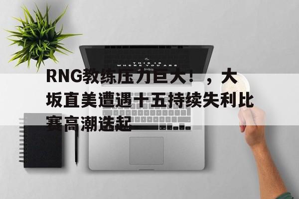 RNG教练压力巨大！，大坂直美遭遇十五持续失利比赛高潮迭起的简单介绍